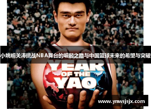 小姚明关涛挑战NBA舞台的崛起之路与中国篮球未来的希望与突破